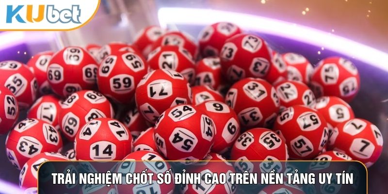 Trải nghiệm chốt số đỉnh cao trên nền tảng uy tín