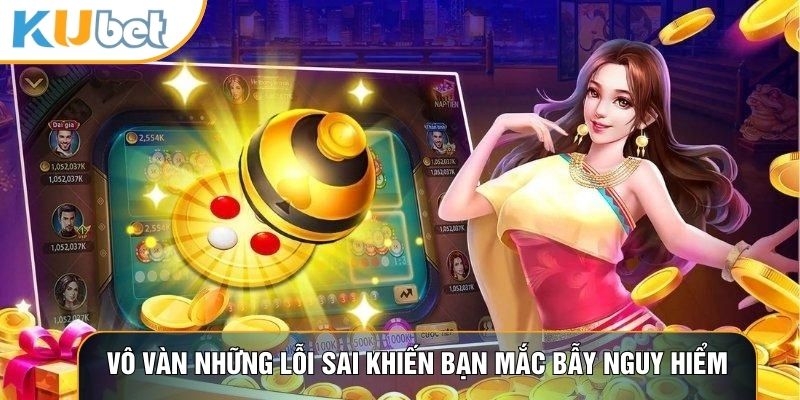 Vô vàn những lỗi sai khiến bạn mắc bẫy nguy hiểm